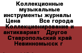 Коллекционные музыкальные инструменты журналы › Цена ­ 300 - Все города Коллекционирование и антиквариат » Другое   . Ставропольский край,Невинномысск г.